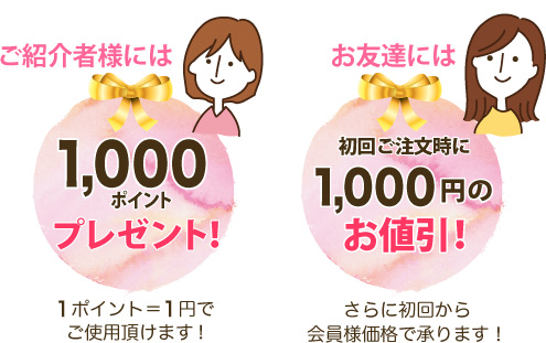 ご紹介者様には1,000ポイントプレゼント／お友達には初回から会員価格＋1,000円のお値引き！